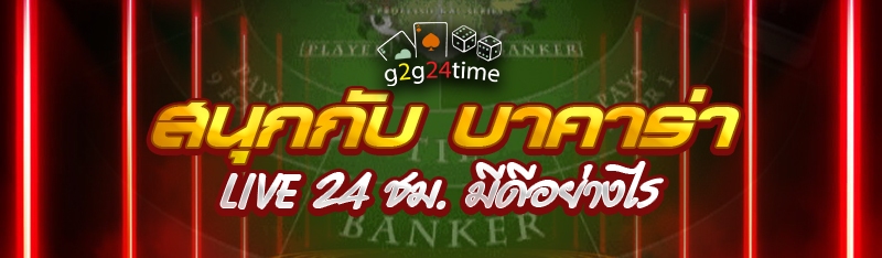 สนุกกับ บาคาร่า Live 24 ชม. มีดีอย่างไร