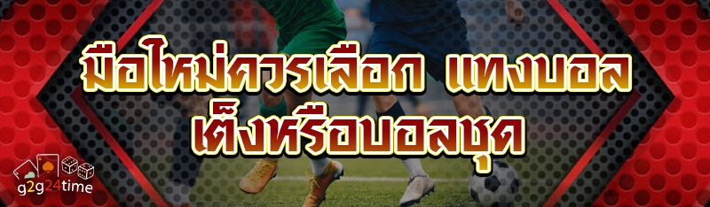 มือใหม่ควรเลือก แทงบอลเต็งหรือ