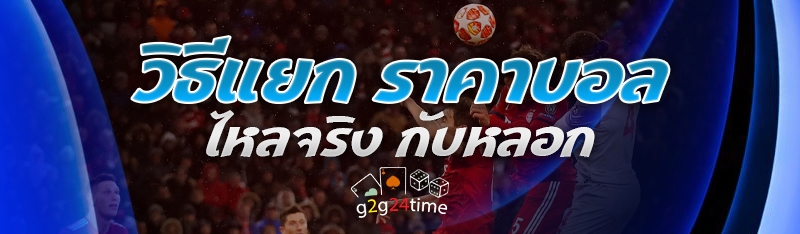 วิธีแยก ราคาบอลไหลจริง กับหลอก 