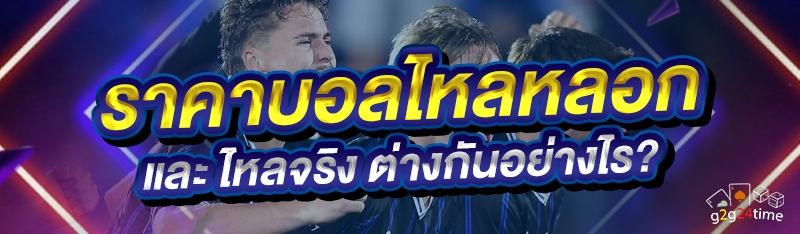 ราคาบอลไหลหลอก และ ไหลจริง ต่างกันอย่างไร?