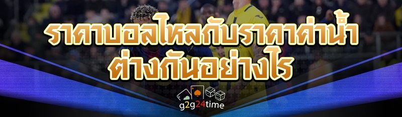 ราคาบอลไหลกับราคาค่าน้ำ ต่างกันอย่างไร