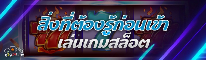 สิ่งที่ต้องรู้ก่อนเข้าเล่นเกมสล็อต