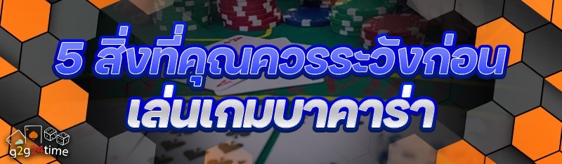 5 สิ่งที่คุณควรระวังก่อน เล่นเกมบาคาร่า
