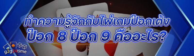 ทำความรู้จักกับไพ่เกมป๊อกเด้ง ป๊อก 8 ป๊อก 9 คืออะไร?